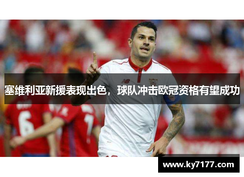 塞维利亚新援表现出色，球队冲击欧冠资格有望成功