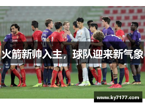火箭新帅入主，球队迎来新气象