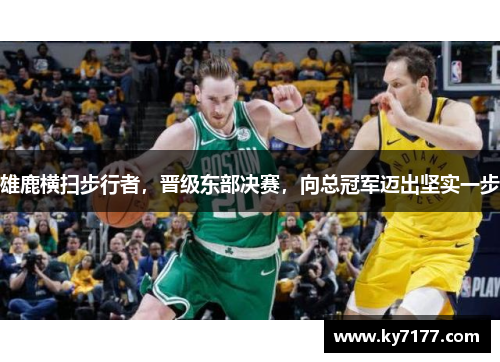 雄鹿横扫步行者，晋级东部决赛，向总冠军迈出坚实一步