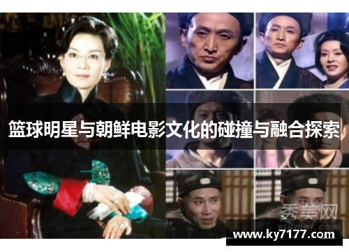 篮球明星与朝鲜电影文化的碰撞与融合探索