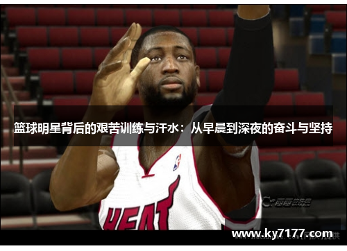 篮球明星背后的艰苦训练与汗水：从早晨到深夜的奋斗与坚持