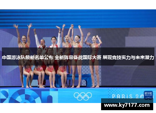 中国游泳队最新名单公布 全新阵容备战国际大赛 展现竞技实力与未来潜力