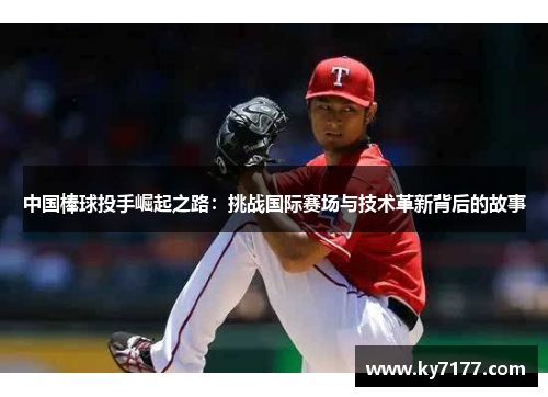 中国棒球投手崛起之路：挑战国际赛场与技术革新背后的故事