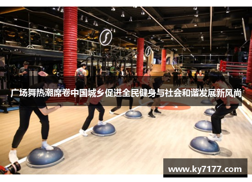 广场舞热潮席卷中国城乡促进全民健身与社会和谐发展新风尚