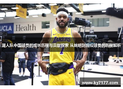 湖人队中国球员的成长历程与贡献探索 从姚明到现役球员的历程解析